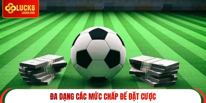 Đa dạng các mức chấp để đặt cược
