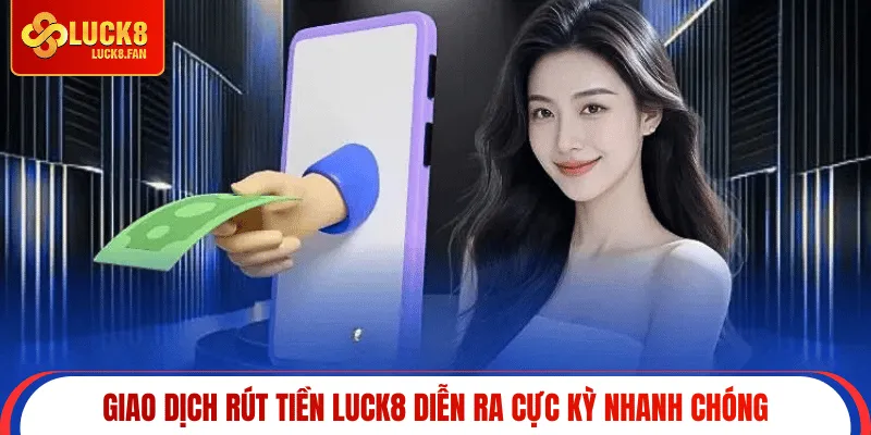 Giao dịch rút tiền Luck8 diễn ra cực kỳ nhanh chóng
