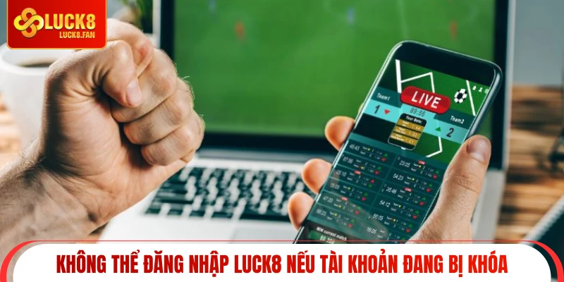 Không thể đăng nhập Luck8 nếu tài khoản đang bị khóa
