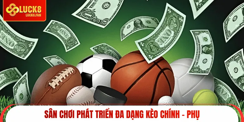 Sân chơi phát triển đa dạng kèo chính - phụ