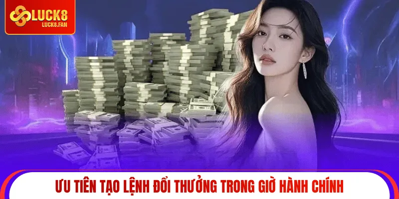 Ưu tiên tạo lệnh đổi thưởng trong giờ hành chính